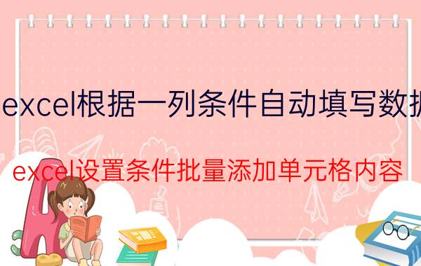 excel根据一列条件自动填写数据 excel设置条件批量添加单元格内容？